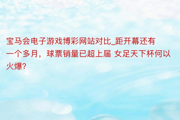 宝马会电子游戏博彩网站对比_距开幕还有一个多月，球票销量已超上届 女足天下杯何以火爆？